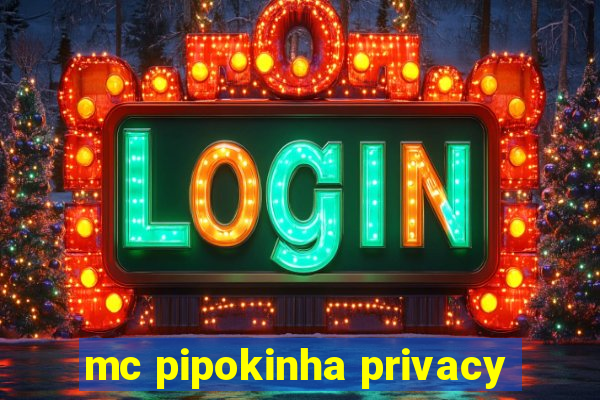 mc pipokinha privacy